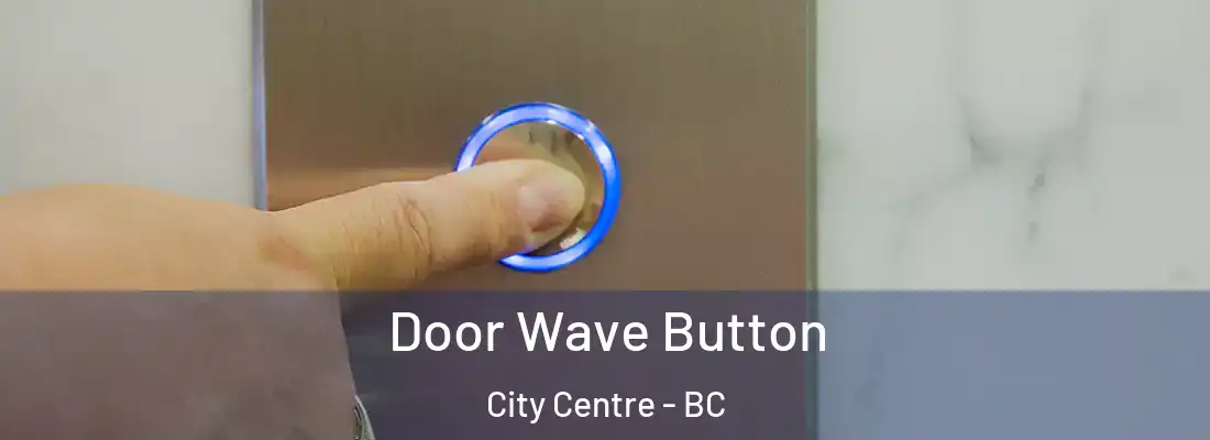  Door Wave Button City Centre - BC